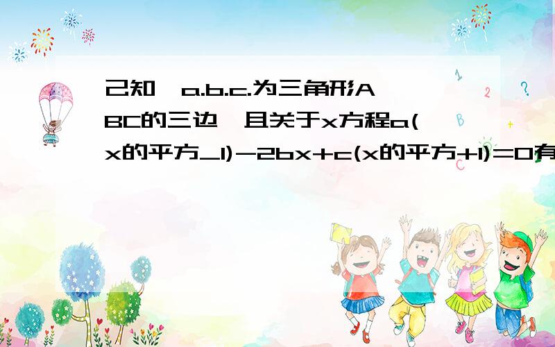 己知,a.b.c.为三角形ABC的三边,且关于x方程a(x的平方_1)-2bx+c(x的平方+1)=0有两个相等的实数根,判断三角形ABC的形状,并说明理由.