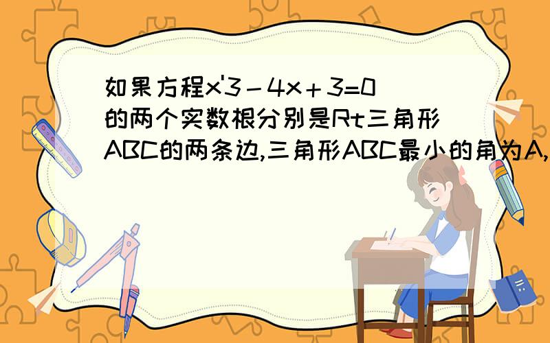 如果方程x'3－4x＋3=0的两个实数根分别是Rt三角形ABC的两条边,三角形ABC最小的角为A,那么tanA的值为＿＿