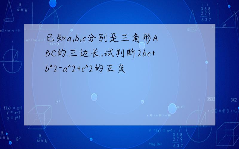 已知a,b,c分别是三角形ABC的三边长,试判断2bc+b^2-a^2+c^2的正负