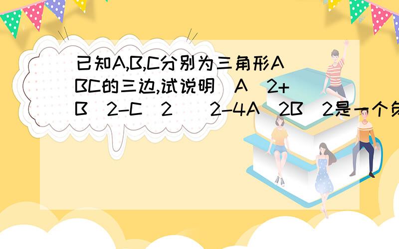 已知A,B,C分别为三角形ABC的三边,试说明（A^2+B^2-C^2)^2-4A^2B^2是一个负数.