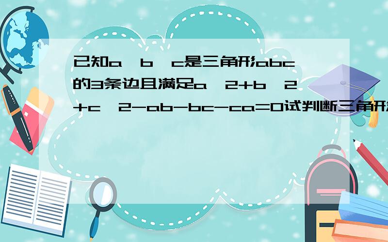 已知a,b,c是三角形abc的3条边且满足a^2+b^2+c^2-ab-bc-ca=0试判断三角形ABC的形状?速度!