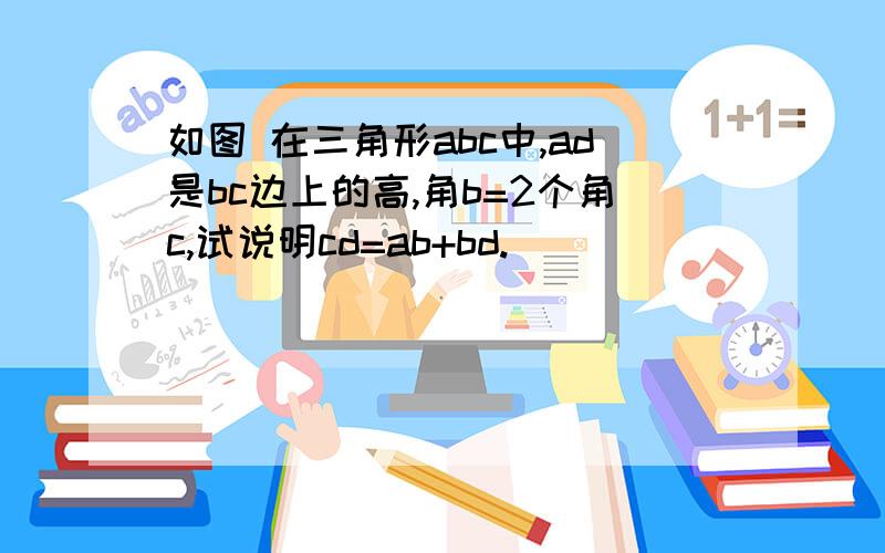 如图 在三角形abc中,ad是bc边上的高,角b=2个角c,试说明cd=ab+bd.