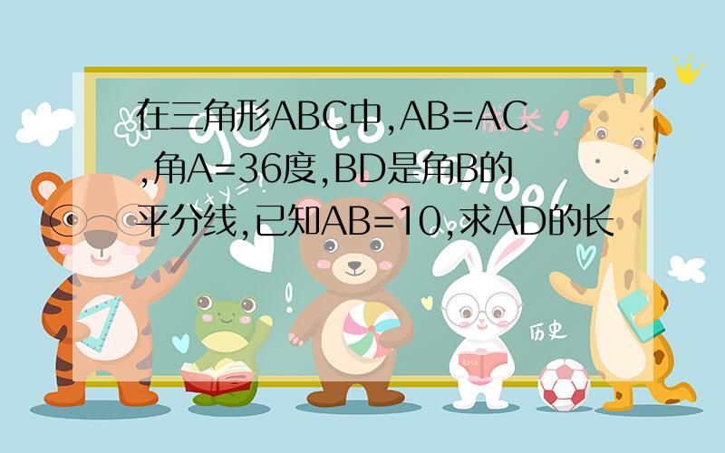 在三角形ABC中,AB=AC,角A=36度,BD是角B的平分线,已知AB=10,求AD的长