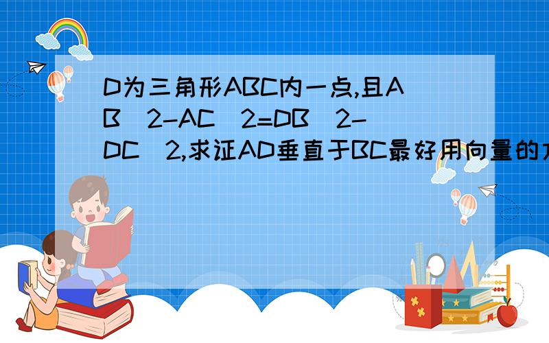 D为三角形ABC内一点,且AB^2-AC^2=DB^2-DC^2,求证AD垂直于BC最好用向量的方法