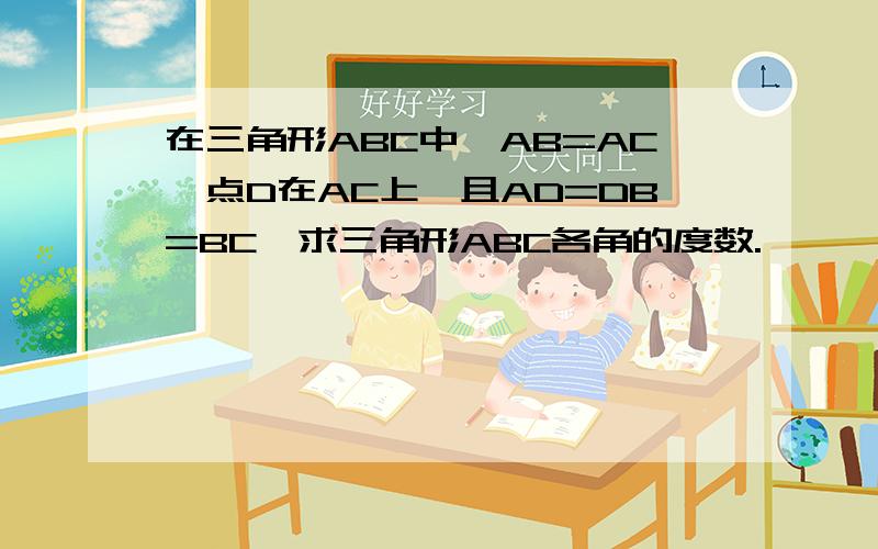 在三角形ABC中,AB=AC,点D在AC上,且AD=DB=BC,求三角形ABC各角的度数.