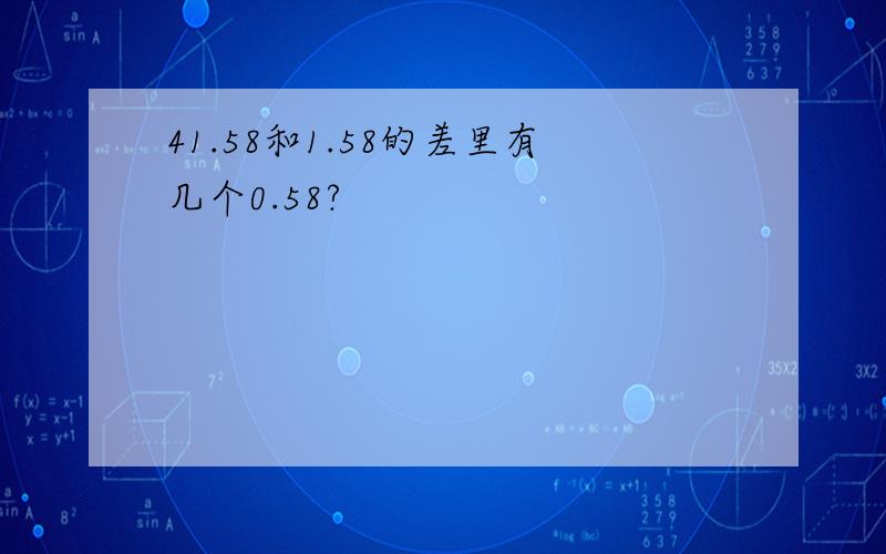 41.58和1.58的差里有几个0.58?