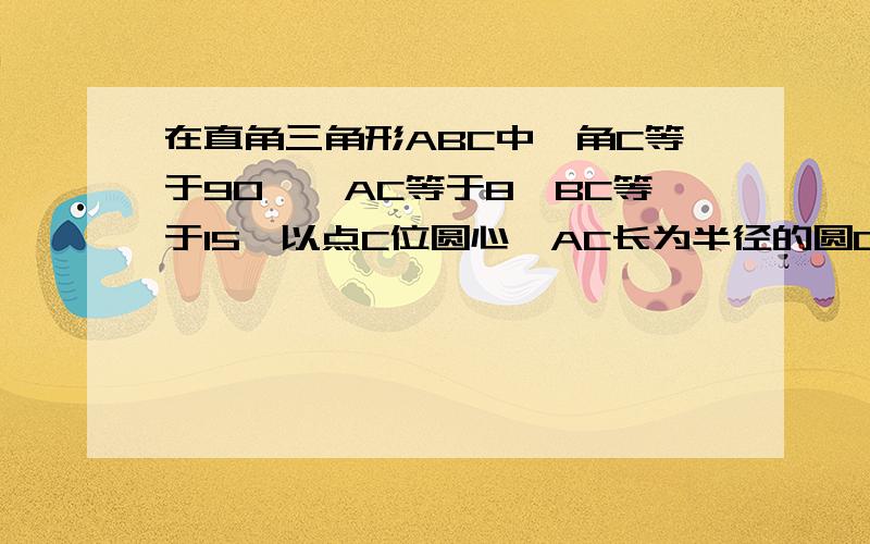 在直角三角形ABC中,角C等于90°,AC等于8,BC等于15,以点C位圆心,AC长为半径的圆C交AB于D,求AB长(精确到1)