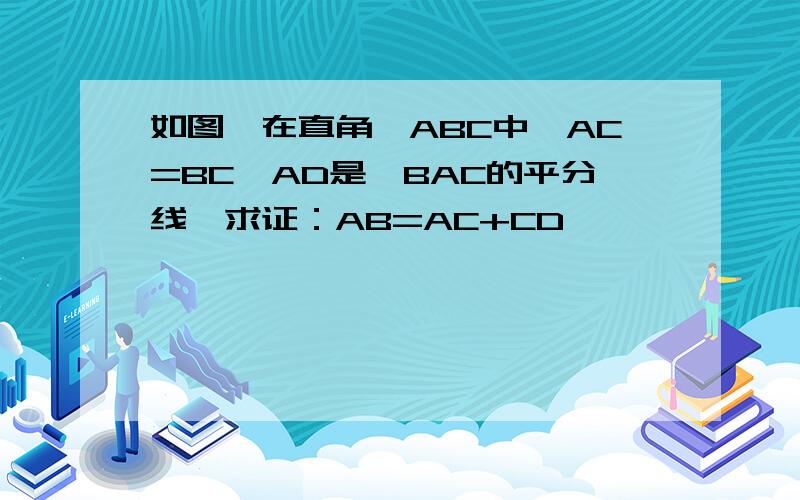 如图,在直角△ABC中,AC=BC,AD是∠BAC的平分线,求证：AB=AC+CD