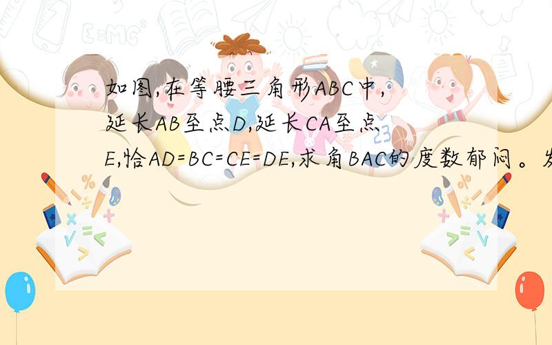 如图,在等腰三角形ABC中,延长AB至点D,延长CA至点E,恰AD=BC=CE=DE,求角BAC的度数郁闷。发了图看不到