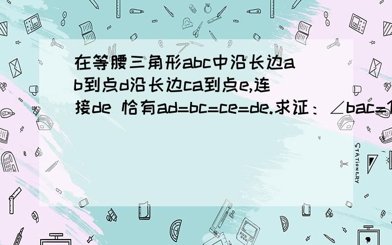 在等腰三角形abc中沿长边ab到点d沿长边ca到点e,连接de 恰有ad=bc=ce=de.求证：∠bac=100°