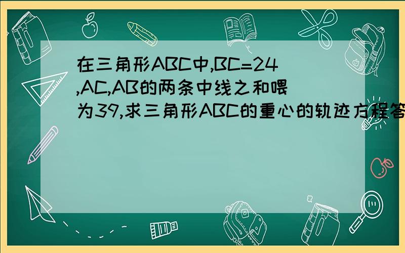 在三角形ABC中,BC=24,AC,AB的两条中线之和喂为39,求三角形ABC的重心的轨迹方程答案是x²/169+y²/25=1但为什么不是y^2/169+x^2/25=1