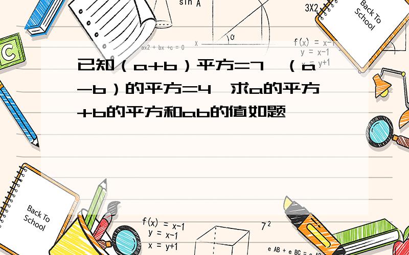 已知（a+b）平方=7,（a-b）的平方=4,求a的平方+b的平方和ab的值如题