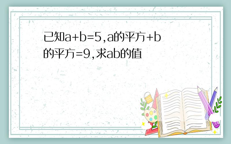 已知a+b=5,a的平方+b的平方=9,求ab的值