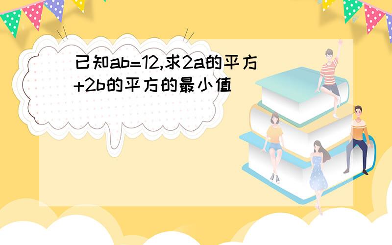 已知ab=12,求2a的平方+2b的平方的最小值