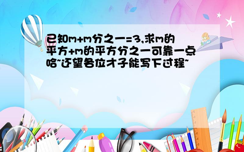 已知m+m分之一=3,求m的平方+m的平方分之一可靠一点哈~还望各位才子能写下过程~