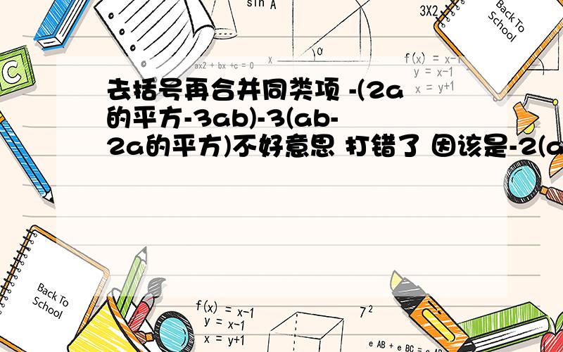 去括号再合并同类项 -(2a的平方-3ab)-3(ab-2a的平方)不好意思 打错了 因该是-2(a的平方-3ab)-3(ab-2a的平方)