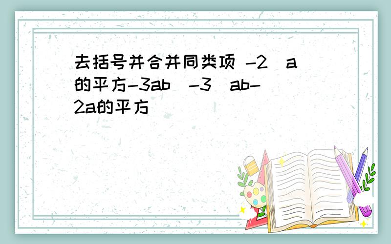 去括号并合并同类项 -2(a的平方-3ab)-3(ab-2a的平方)