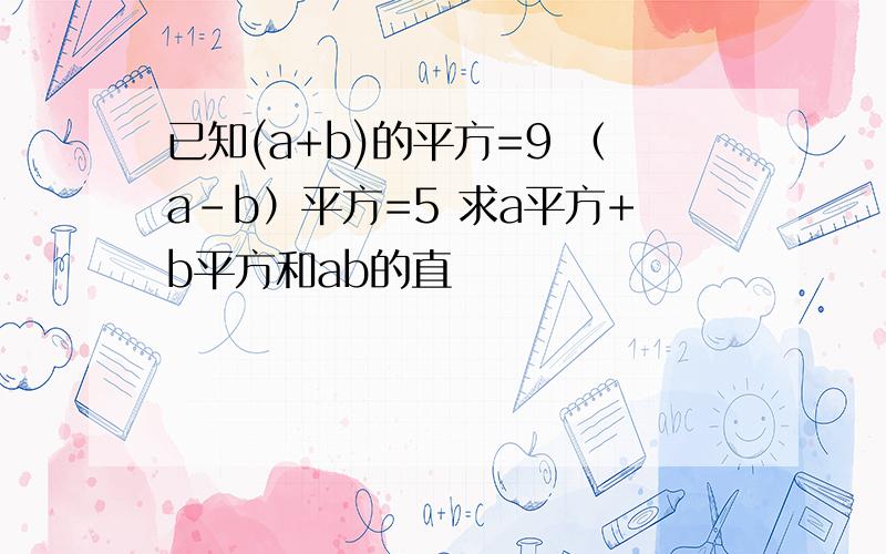 已知(a+b)的平方=9 （a-b）平方=5 求a平方+b平方和ab的直