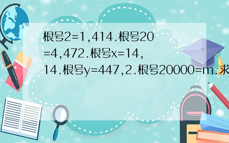 根号2=1,414.根号20=4,472.根号x=14,14.根号y=447,2.根号20000=m.求：y÷x