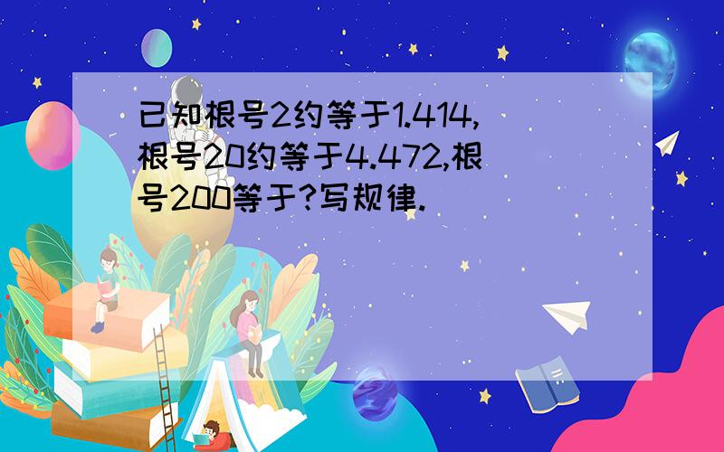 已知根号2约等于1.414,根号20约等于4.472,根号200等于?写规律.