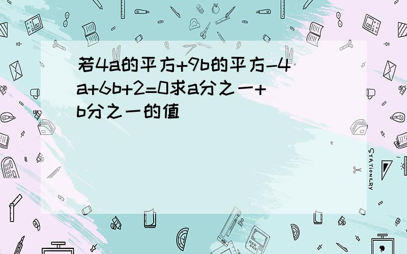 若4a的平方+9b的平方-4a+6b+2=0求a分之一+b分之一的值