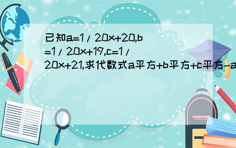 已知a=1/20x+20,b=1/20x+19,c=1/20x+21,求代数式a平方+b平方+c平方-ab-bc-ac的值.