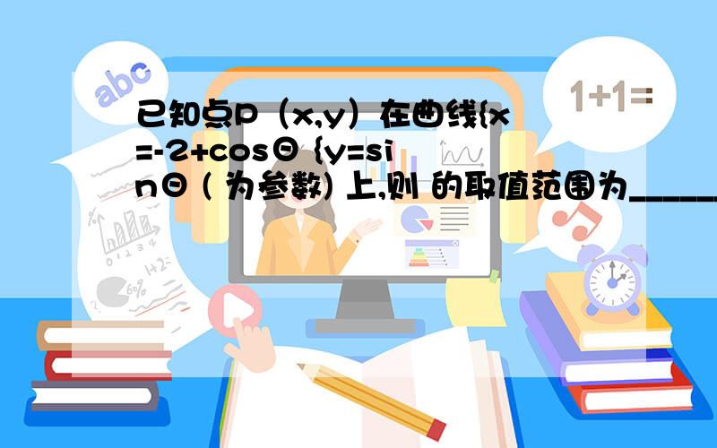 已知点P（x,y）在曲线{x=-2+cosΘ {y=sinΘ ( 为参数) 上,则 的取值范围为________. 注意求解题过程!y/x的取值范围为