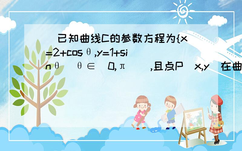 (已知曲线C的参数方程为{x=2+cosθ,y=1+sinθ(θ∈[0,π]),且点P(x,y)在曲线C上,则(y+x-1)/x的取值范围