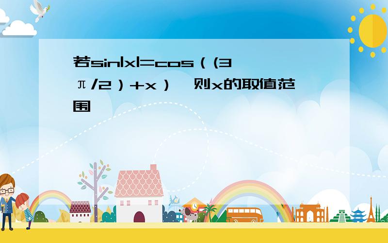 若sin|x|=cos（(3π/2）+x）,则x的取值范围