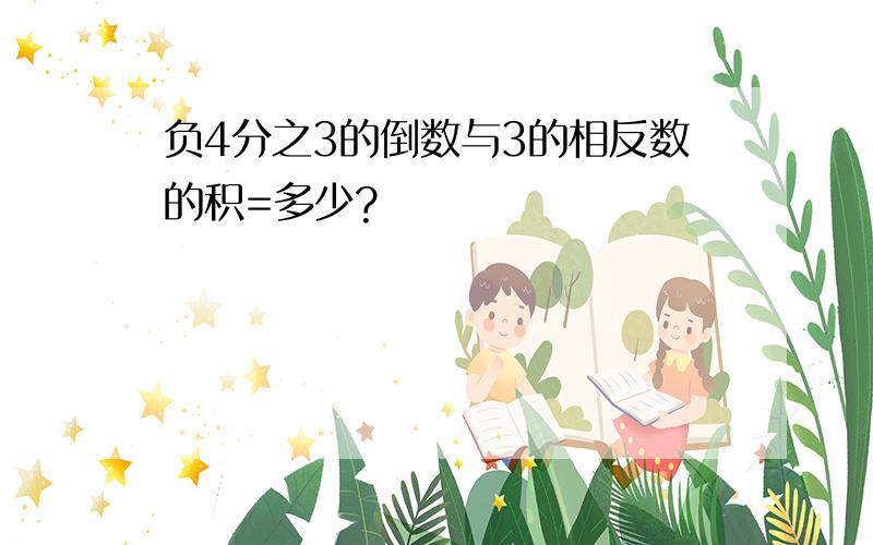 负4分之3的倒数与3的相反数的积=多少?