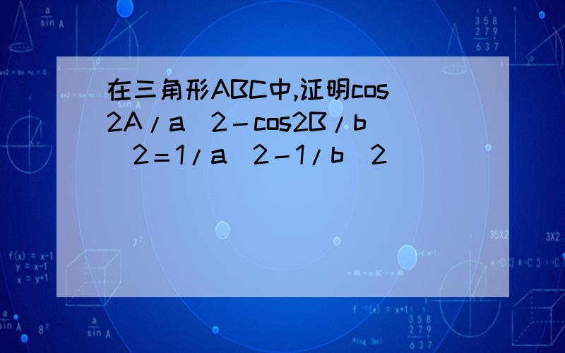 在三角形ABC中,证明cos2A/a^2－cos2B/b^2＝1/a^2－1/b^2