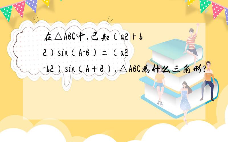 在△ABC中,已知（a2+b2）sin（A-B)=（a2-b2）sin（A+B）,△ABC为什么三角形?