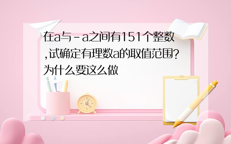 在a与-a之间有151个整数,试确定有理数a的取值范围?为什么要这么做