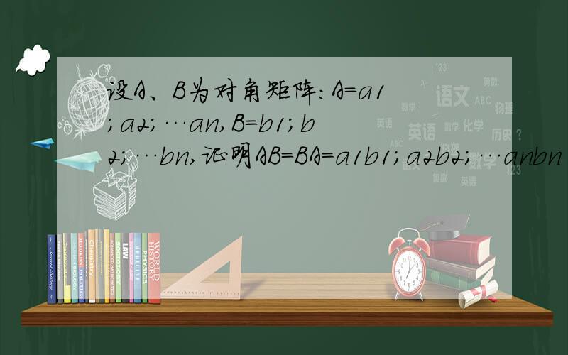 设A、B为对角矩阵:A=a1;a2;…an,B=b1;b2;…bn,证明AB=BA=a1b1;a2b2;…anbn