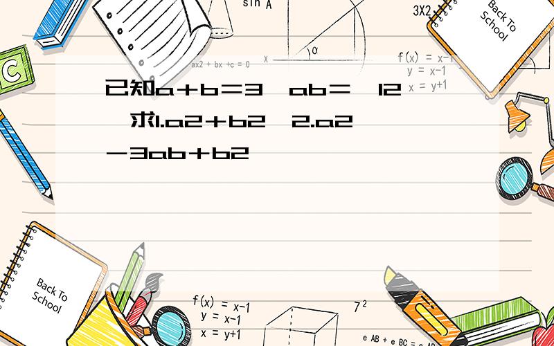 已知a＋b＝3,ab＝﹣12,求1.a2＋b2,2.a2－3ab＋b2