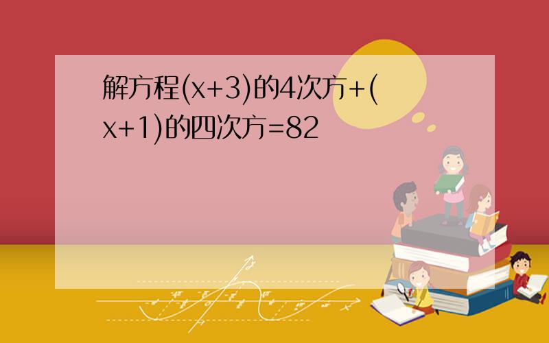 解方程(x+3)的4次方+(x+1)的四次方=82