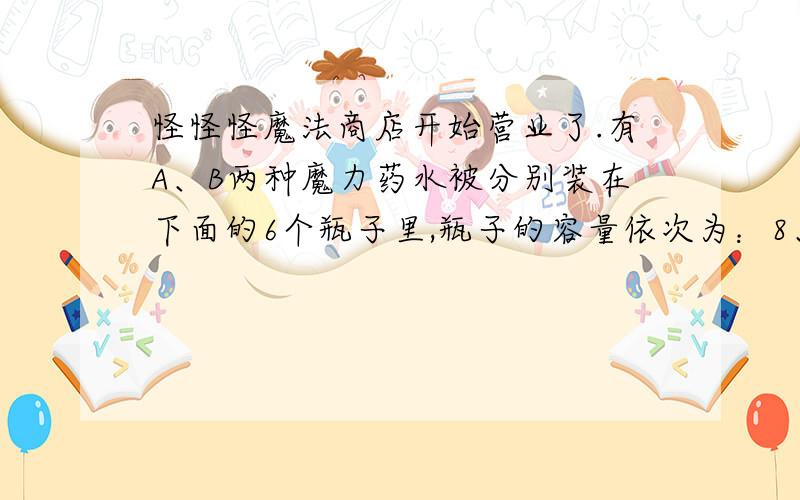 怪怪怪魔法商店开始营业了.有A、B两种魔力药水被分别装在下面的6个瓶子里,瓶子的容量依次为：8、13、15、17、19、31毫升.已知,每毫升A药水的价格是每毫升B药水的两倍.第一次,有人花了14元