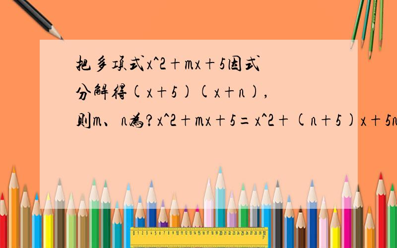 把多项式x^2+mx+5因式分解得(x+5)(x+n),则m、n为?x^2+mx+5=x^2+(n+5)x+5n,怎么算?