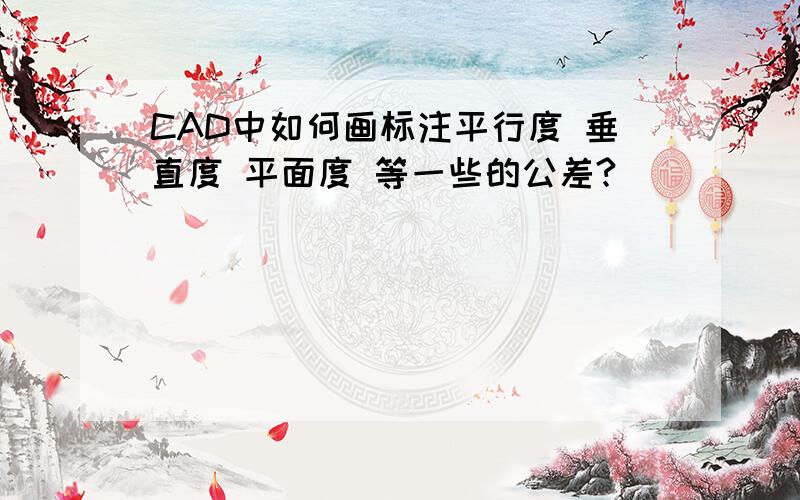 CAD中如何画标注平行度 垂直度 平面度 等一些的公差?