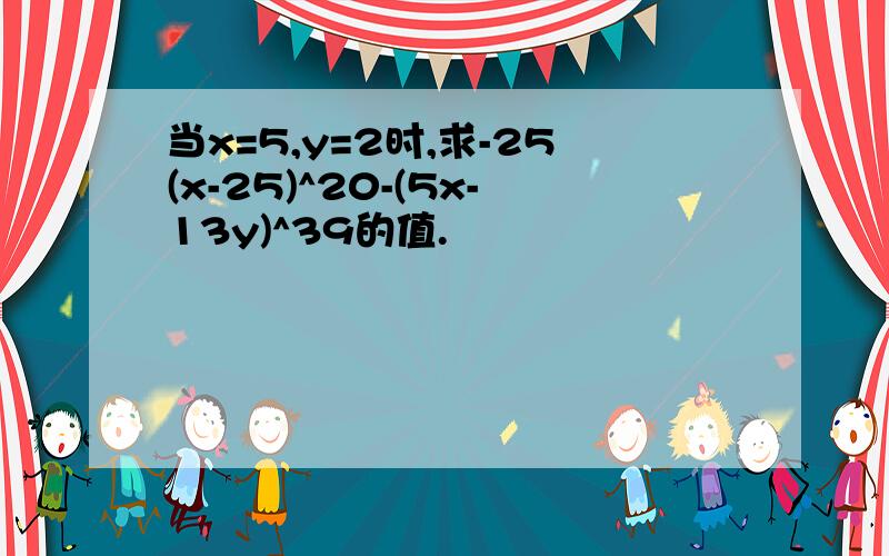 当x=5,y=2时,求-25(x-25)^20-(5x-13y)^39的值.