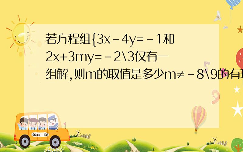 若方程组{3x-4y=-1和2x+3my=-2\3仅有一组解,则m的取值是多少m≠-8\9的有理数（答案）  为什么是这样。