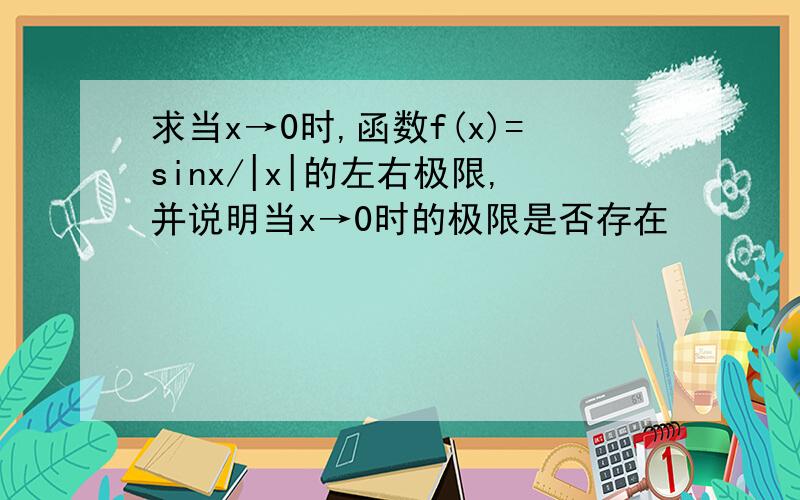 求当x→0时,函数f(x)=sinx/|x|的左右极限,并说明当x→0时的极限是否存在