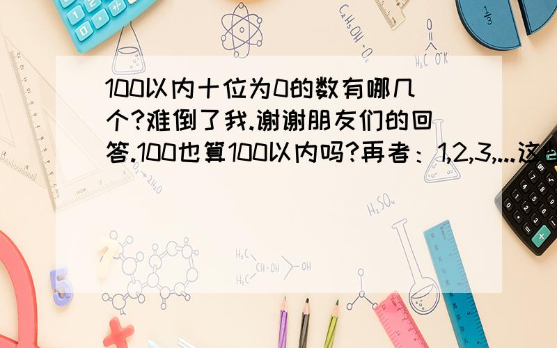 100以内十位为0的数有哪几个?难倒了我.谢谢朋友们的回答.100也算100以内吗?再者：1,2,3,...这些十位能视作0吗?