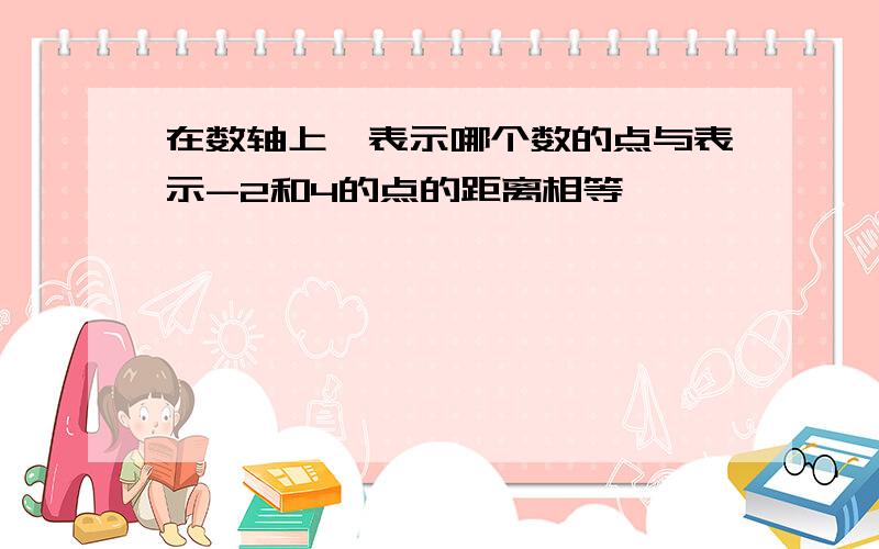 在数轴上,表示哪个数的点与表示-2和4的点的距离相等