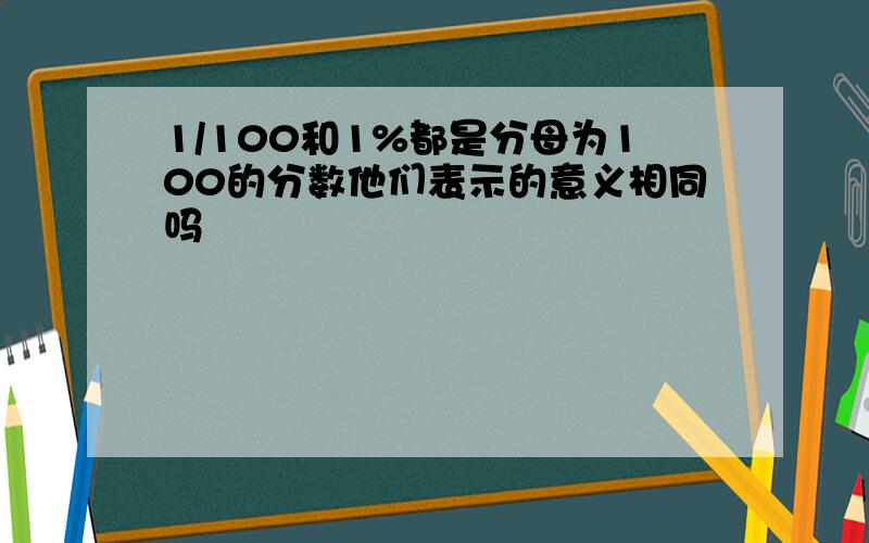 1/100和1%都是分母为100的分数他们表示的意义相同吗