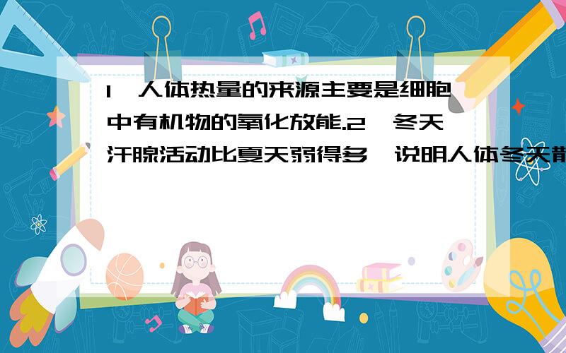 1,人体热量的来源主要是细胞中有机物的氧化放能.2,冬天汗腺活动比夏天弱得多,说明人体冬天散热量比夏天少.为什么