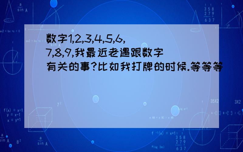 数字1,2,3,4,5,6,7,8,9,我最近老遇跟数字有关的事?比如我打牌的时候.等等等