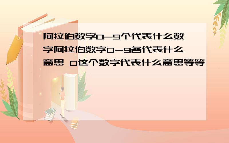 阿拉伯数字0-9个代表什么数字阿拉伯数字0-9各代表什么意思 0这个数字代表什么意思等等