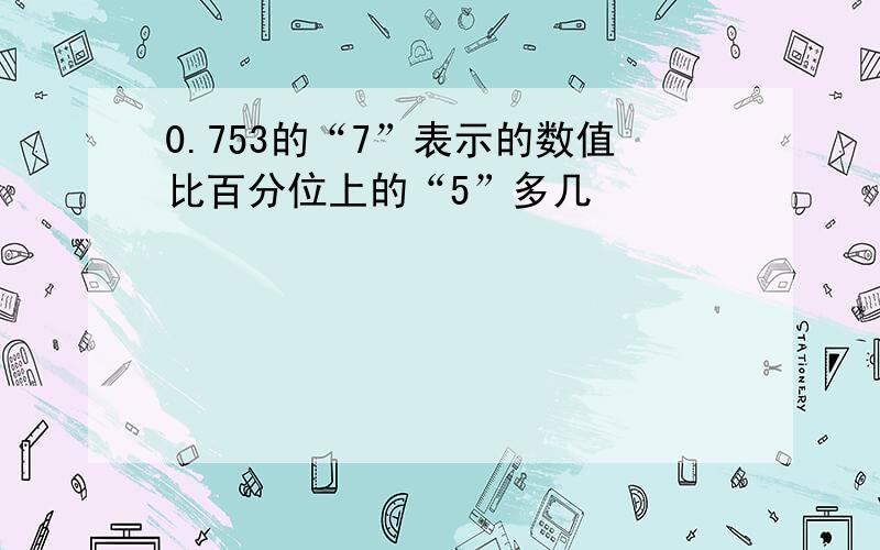 0.753的“7”表示的数值比百分位上的“5”多几