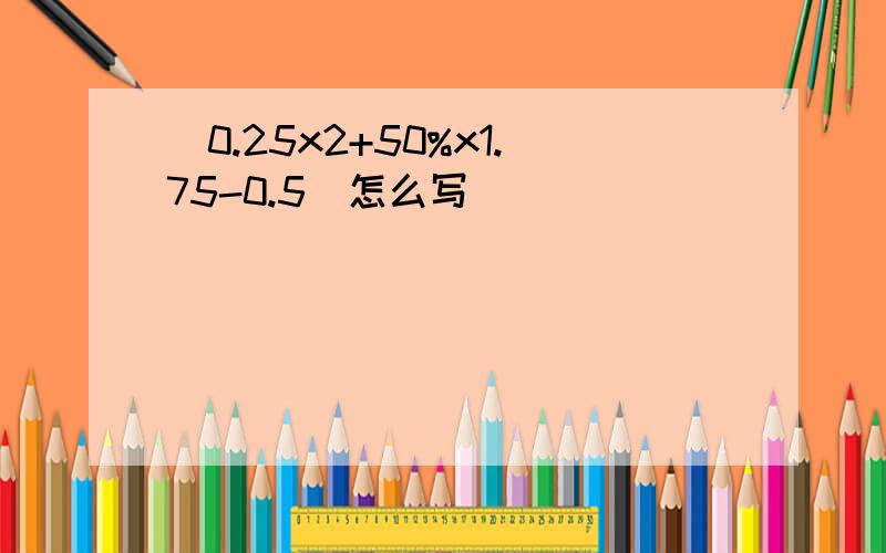 (0.25x2+50%x1.75-0.5)怎么写